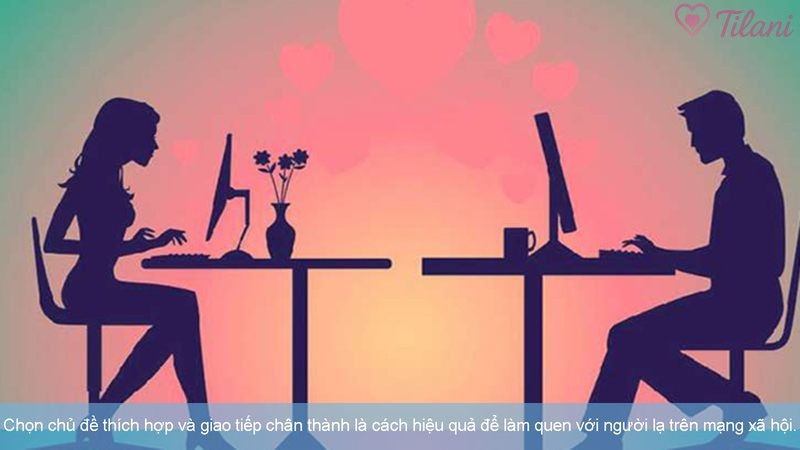 Chọn chủ đề thích hợp và giao tiếp chân thành là cách hiệu quả để làm quen với người lạ trên mạng xã hội.