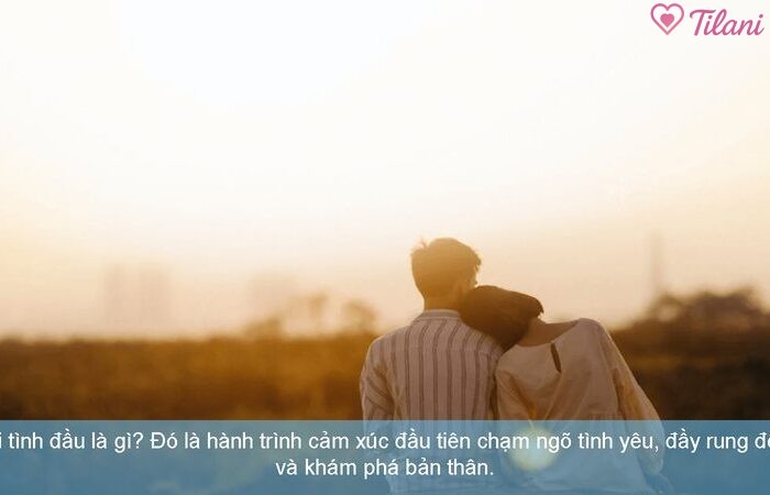 Mối tình đầu là gì? Đó là hành trình cảm xúc đầu tiên chạm ngõ tình yêu, đầy rung động và khám phá bản thân.