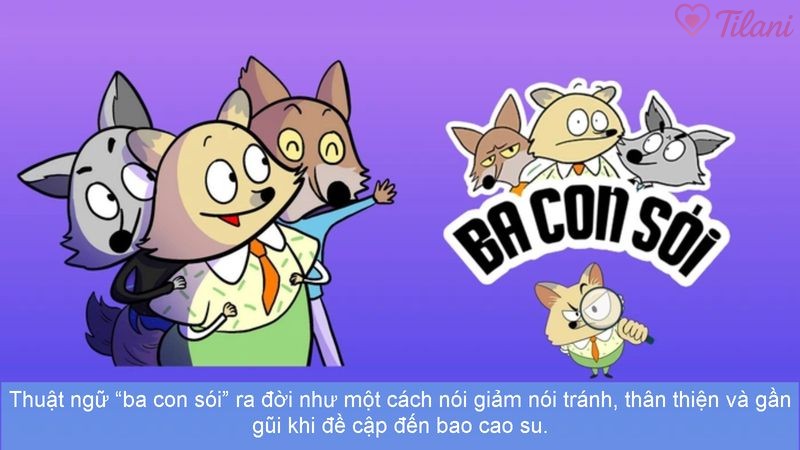 Thuật ngữ “ba con sói” ra đời như một cách nói giảm nói tránh, thân thiện và gần gũi khi đề cập đến bao cao su.